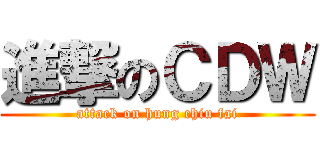 進撃のＣＤＷ (attack on hung chiu fai)