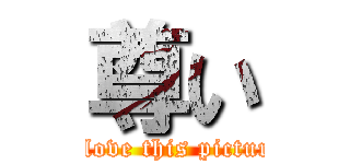 尊い (I love this picture)