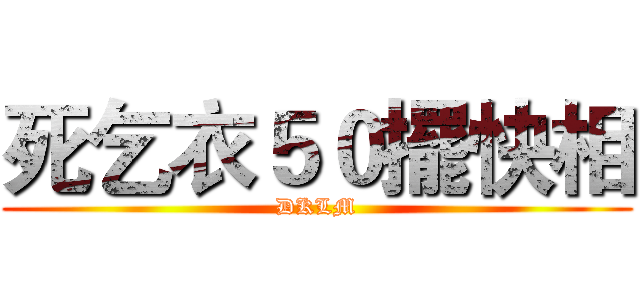 死乞衣５０擺快相 (DKLM)