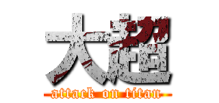 大超 (attack on titan)