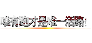 唯有跑才是唯一活路！ ()