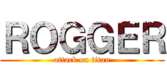 ＲＯＧＧＥＲ (attack on titan)