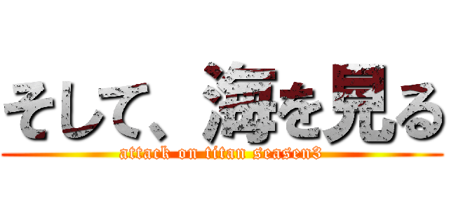 そして、海を見る (attack on titan seasen3)