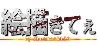 絵描きてぇ (by Gasmask159)