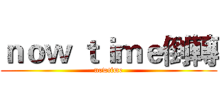 ｎｏｗ ｔｉｍｅ倒轉 (nowtime)