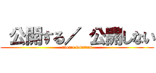  公開する／ 公開しない (avenir lointain)
