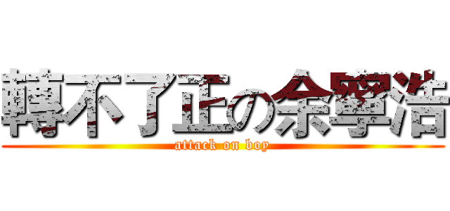 轉不了正の余寧浩 (attack on boy)