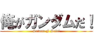 俺がガンダムだ！ (Setuna F Seiei)