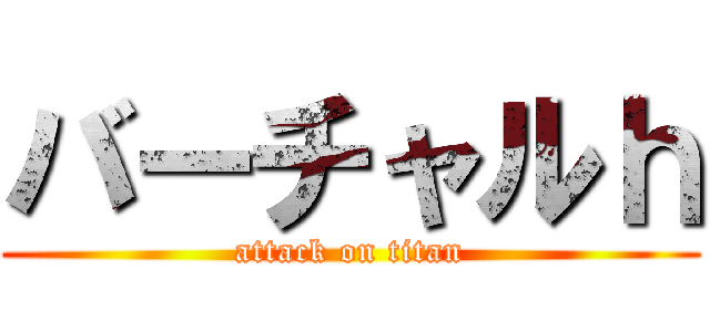 バーチャルｈ (attack on titan)