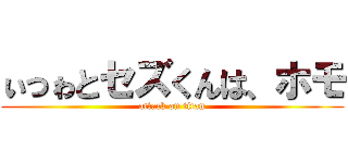 ぃっゎとセズくんは、ホモ (attack on titan)