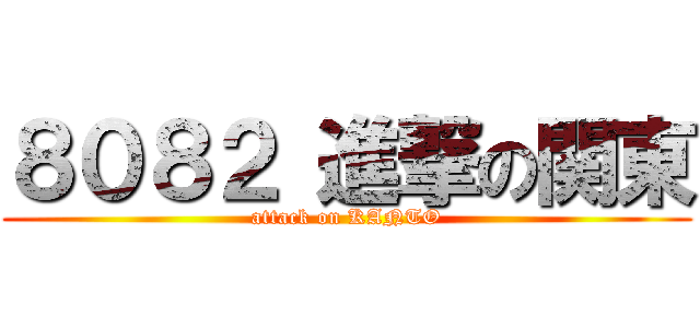 ８０８２ 進撃の関東 (attack on KANTO)