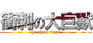 衝刺の大巨獸 (go ahead titan)