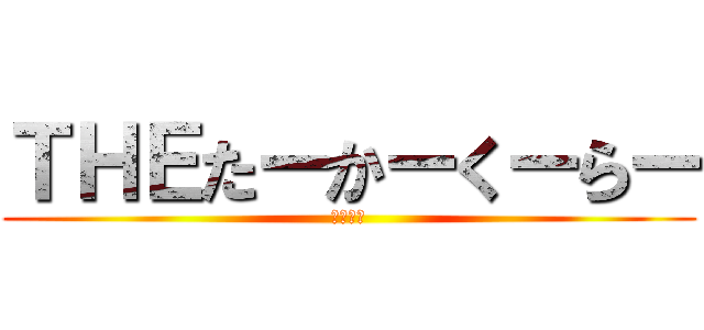 ＴＨＥたーかーくーらー (もーほー)