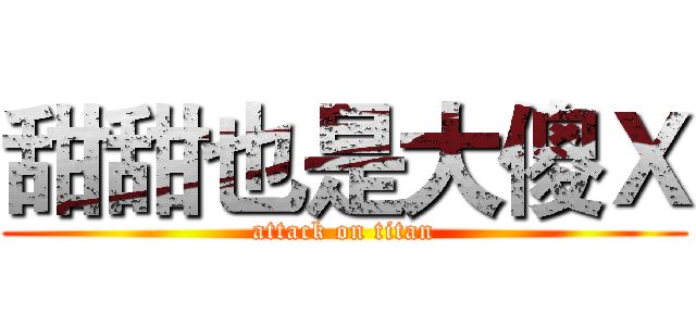 甜甜也是大傻Ｘ (attack on titan)