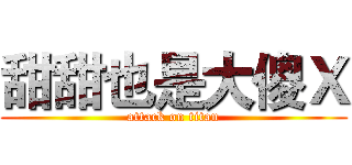 甜甜也是大傻Ｘ (attack on titan)