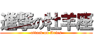 進撃の牡羊座 (attack on Aries)