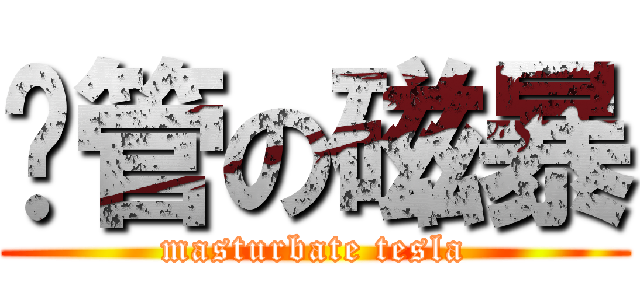 撸管の磁暴 (masturbate tesla)