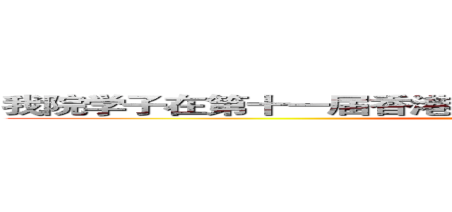 我院学子在第十一届香港国际武术节比赛中取得优异成绩 (weixiaozhengguang)