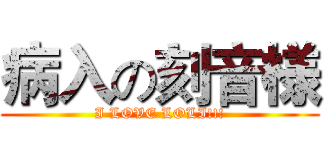 病入の刻音様 (I LOVE LOLI!!!)