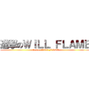 進撃のＷＩＬＬ ＦＬＡＭＥ (attack on WILL FLAME)