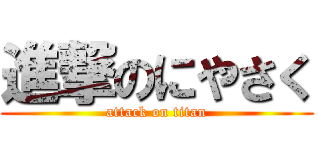 進撃のにやさく (attack on titan)