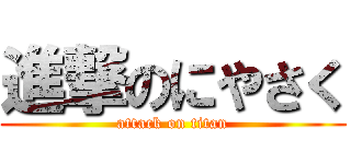 進撃のにやさく (attack on titan)