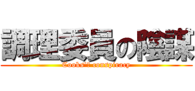 調理委員の陰謀 (Cooks'ｓ conspiracy)