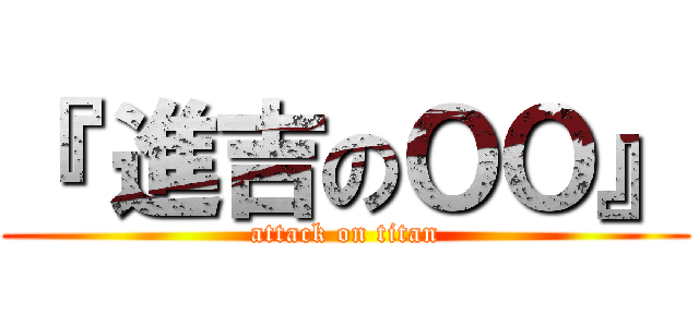 『 進吉のＯＯ』 (attack on titan)