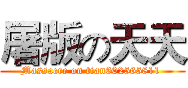 屠版の天天 (Massacre on tian602565811 )