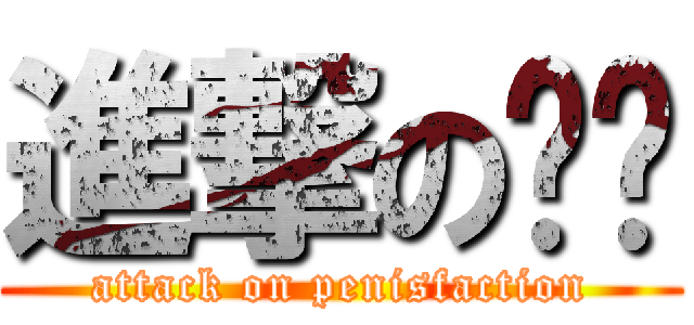 進撃の屌幫 (attack on penisfaction)