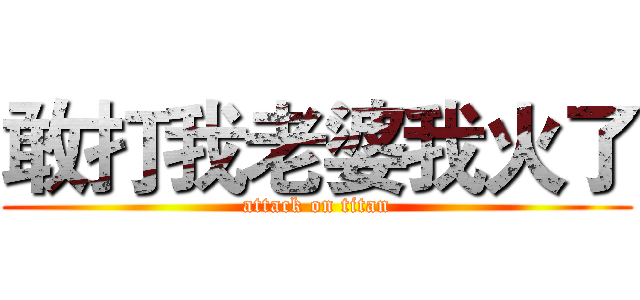敢打我老婆我火了 (attack on titan)