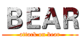 ＢＥＡＲ (attack on bear)