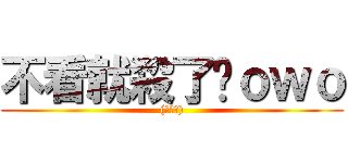 不看就殺了你ｏｗｏ ((腹黑笑))
