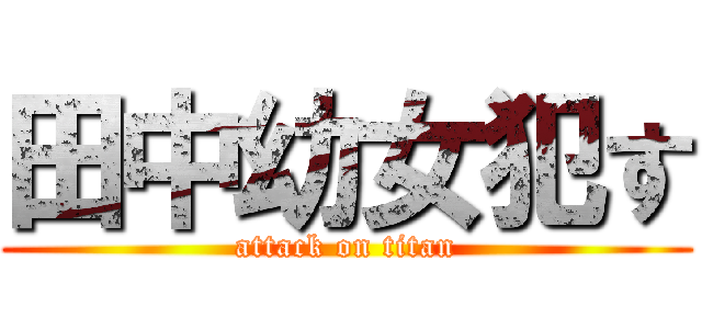 田中幼女犯す (attack on titan)