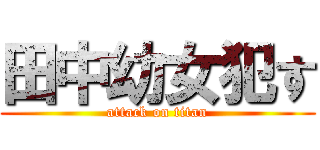 田中幼女犯す (attack on titan)