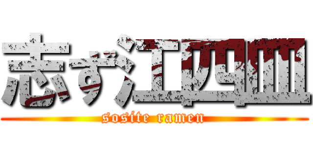 志ず江四皿 (sosite ramen)