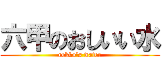 六甲のおしいい水 (rokko’s water)