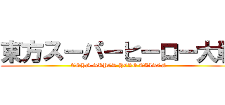 東方スーパーヒーロー大戦 (TOHN SUPER HERO TAISEN)