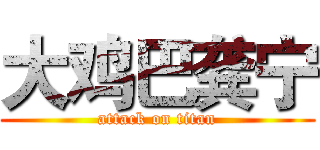 大鸡巴龚宁 (attack on titan)