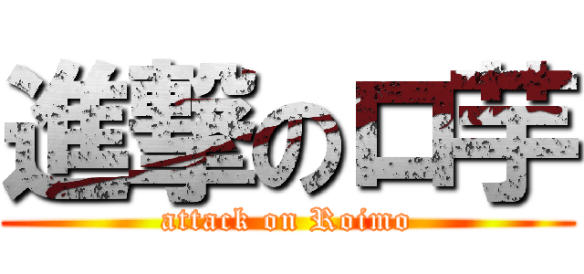 進撃のロ芋 (attack on Roimo)