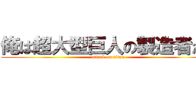 俺は超大型巨人の製造者だ！ (attack on titan)