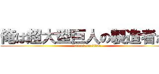 俺は超大型巨人の製造者だ！ (attack on titan)