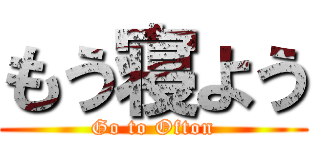 もう寝よう (Go to Ofton)