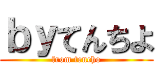 ｂｙてんちよ (from tencho)