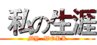  私の生涯 (MY  WORK)