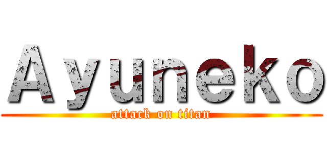 Ａｙｕｎｅｋｏ (attack on titan)