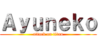 Ａｙｕｎｅｋｏ (attack on titan)