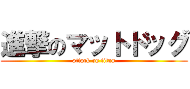 進撃のマットドッグ (attack on titan)