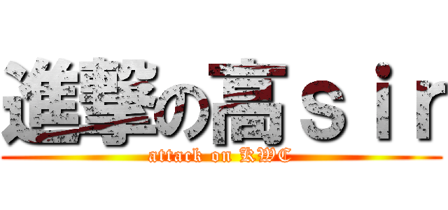 進撃の高ｓｉｒ (attack on KWC)