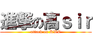 進撃の高ｓｉｒ (attack on KWC)